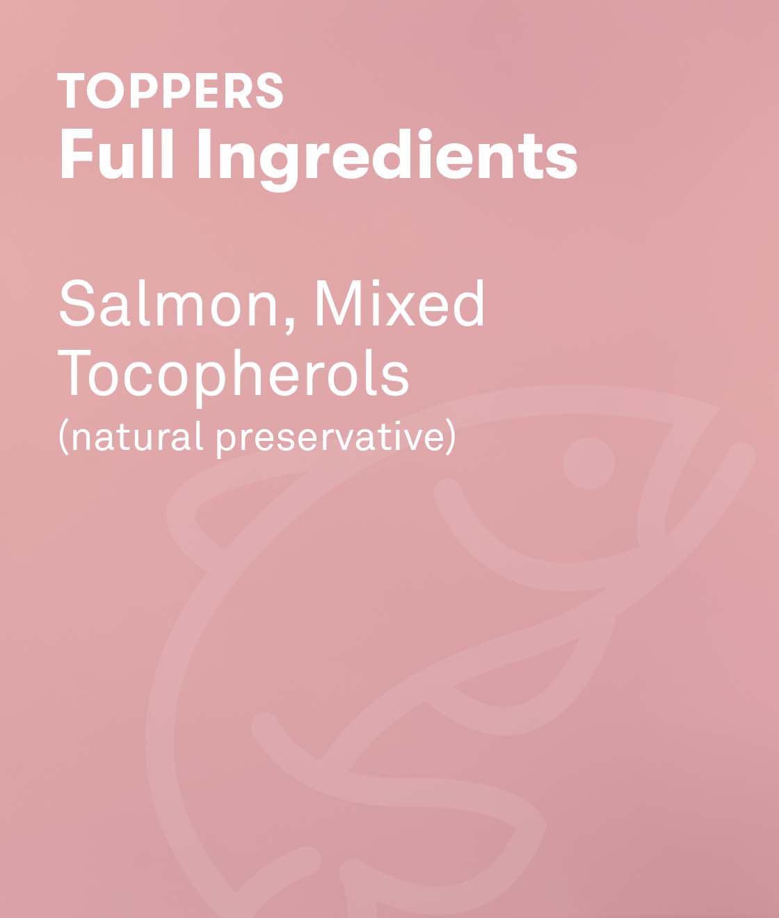 Toppers full ingredients include salmon, mixed tocopherols (natural preservatives)