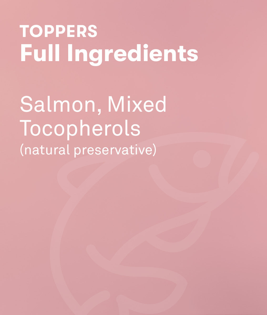 Toppers full ingredients include salmon, mixed tocopherols (natural preservatives)